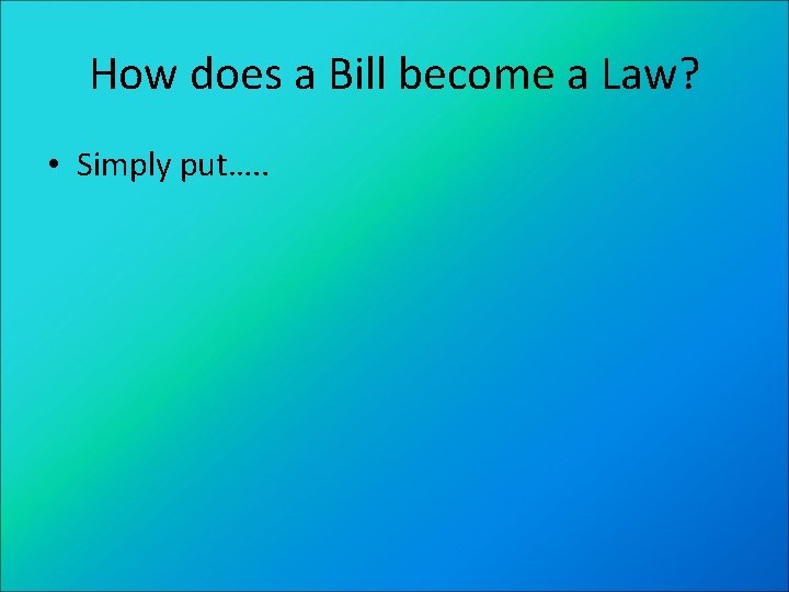 How does a Bill become a Law? • Simply put…. . 