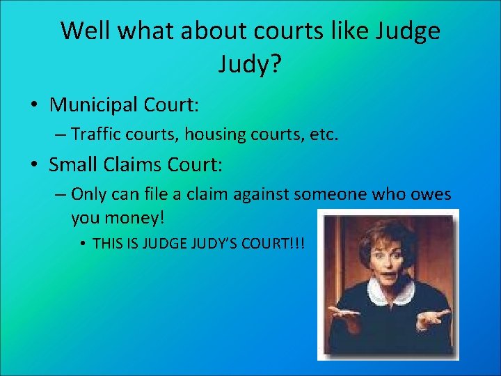 Well what about courts like Judge Judy? • Municipal Court: – Traffic courts, housing
