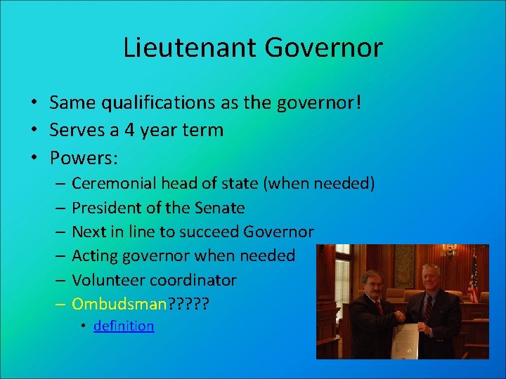 Lieutenant Governor • Same qualifications as the governor! • Serves a 4 year term