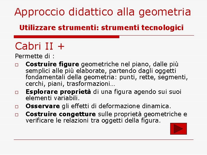 Approccio didattico alla geometria Utilizzare strumenti: strumenti tecnologici Cabri II + Permette di :