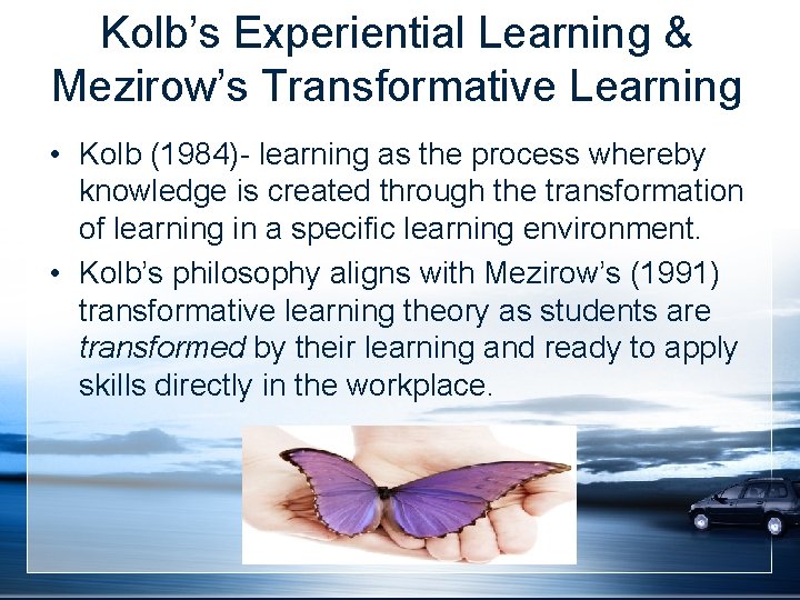 Kolb’s Experiential Learning & Mezirow’s Transformative Learning • Kolb (1984)- learning as the process