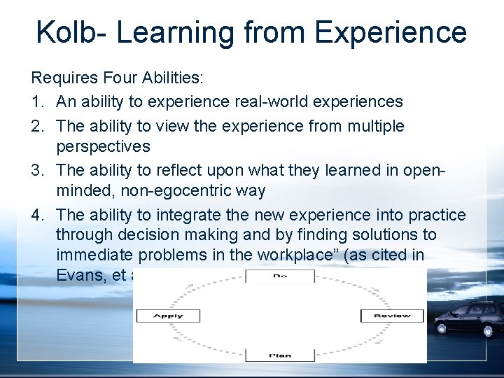 Kolb- Learning from Experience Requires Four Abilities: 1. An ability to experience real-world experiences Kolb- Learning from Experience Requires Four Abilities: 1. An ability to experience real-world experiences