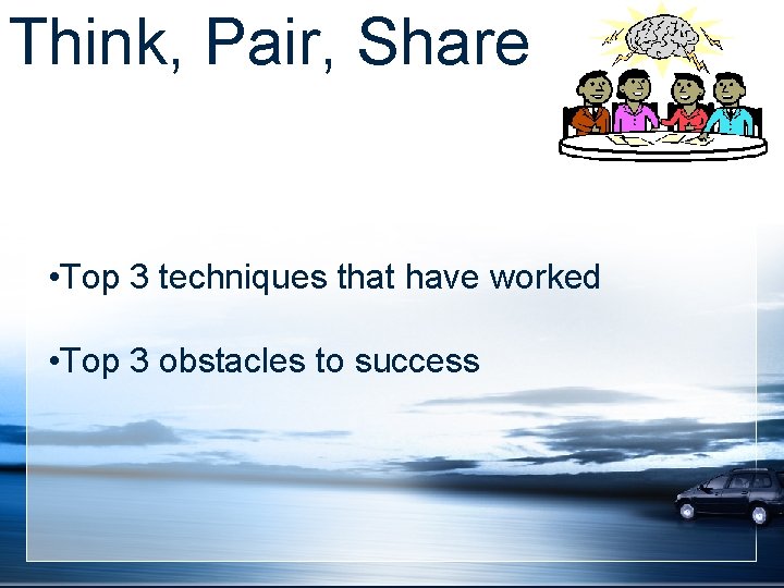Think, Pair, Share • Top 3 techniques that have worked • Top 3 obstacles