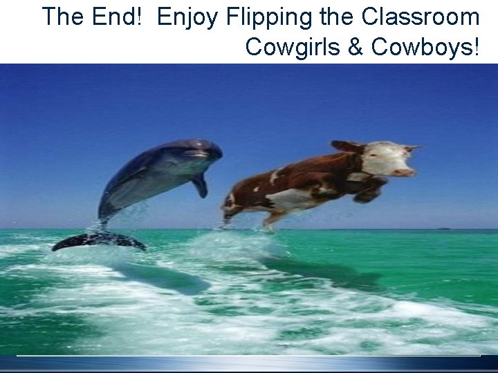 The End! Enjoy Flipping the Classroom Cowgirls & Cowboys! 