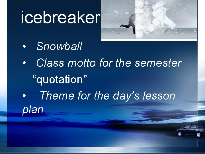 icebreaker • Snowball • Class motto for the semester “quotation” • Theme for the