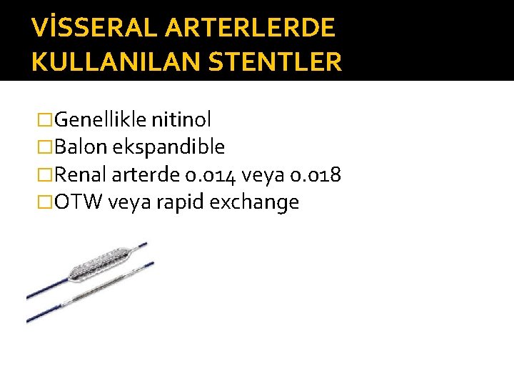 VİSSERAL ARTERLERDE KULLANILAN STENTLER �Genellikle nitinol �Balon ekspandible �Renal arterde 0. 014 veya 0.