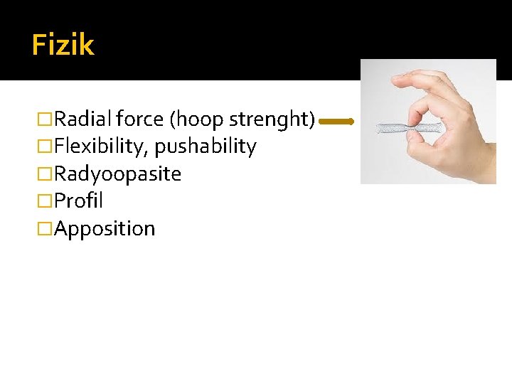 Fizik �Radial force (hoop strenght) �Flexibility, pushability �Radyoopasite �Profil �Apposition 