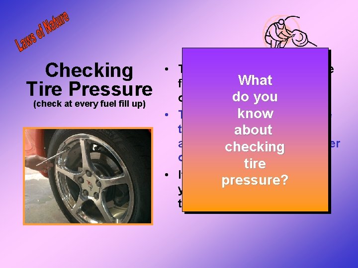 Checking Tire Pressure (check at every fuel fill up) • To check your tire Checking Tire Pressure (check at every fuel fill up) • To check your tire