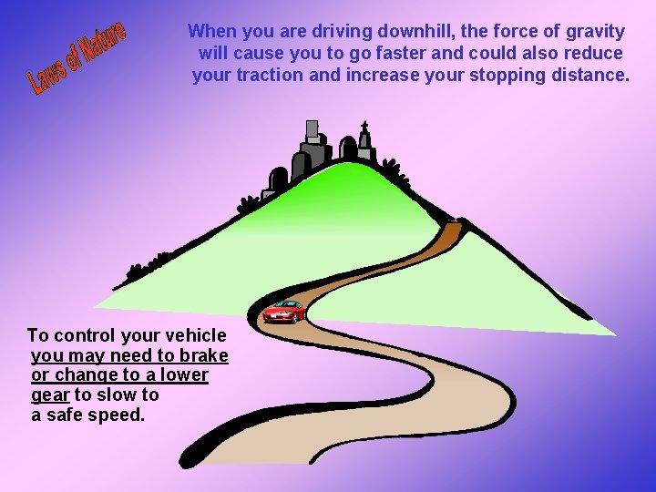When you are driving downhill, the force of gravity will cause you to go When you are driving downhill, the force of gravity will cause you to go