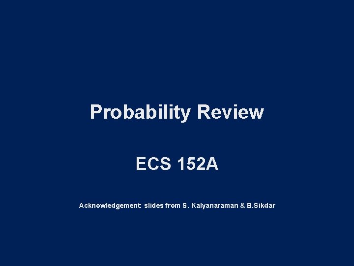 Probability Review ECS 152 A Acknowledgement: slides from S. Kalyanaraman & B. Sikdar 