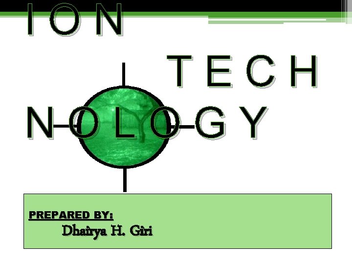 ION TECH NOLOGY PREPARED BY: Dhairya H. Giri 