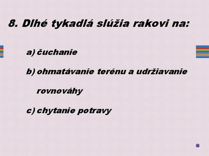 8. Dlhé tykadlá slúžia rakovi na: a) čuchanie b) ohmatávanie terénu a udržiavanie rovnováhy