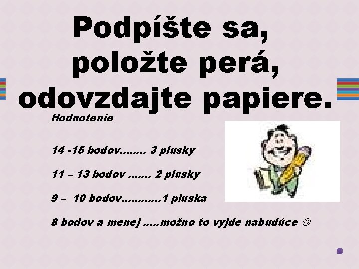 Podpíšte sa, položte perá, odovzdajte papiere. Hodnotenie 14 -15 bodov. . . . 3