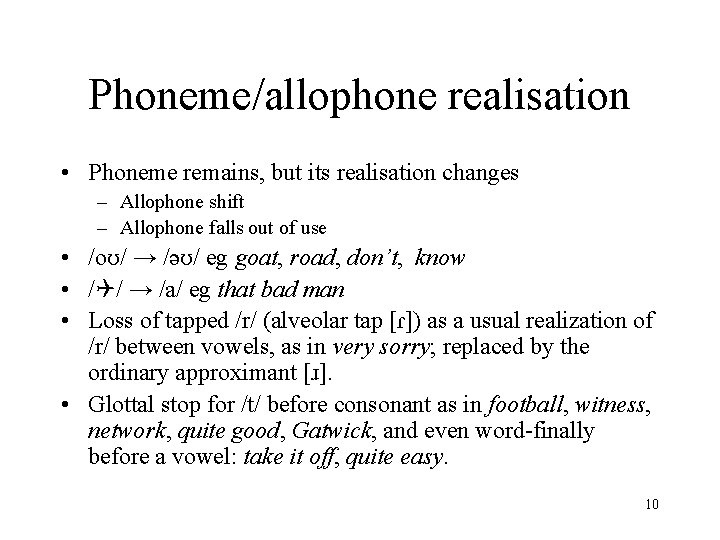 Phoneme/allophone realisation • Phoneme remains, but its realisation changes – Allophone shift – Allophone