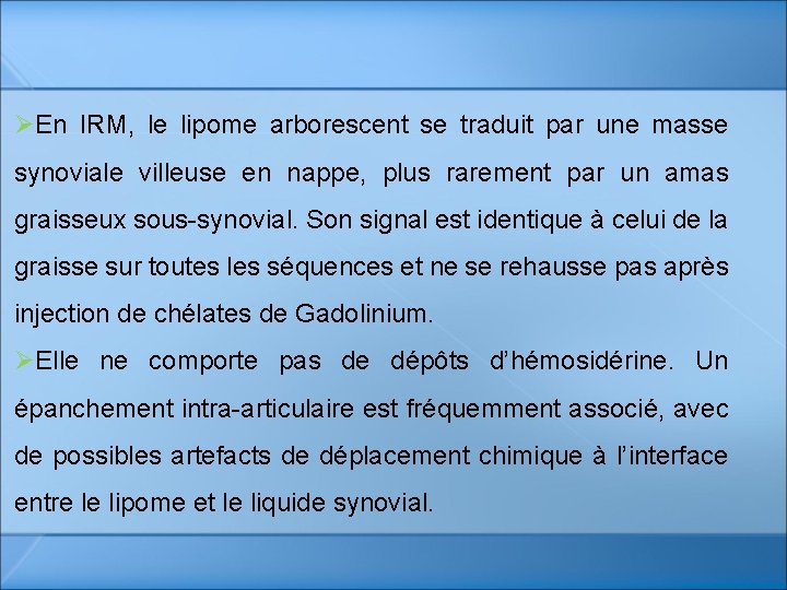 ØEn IRM, le lipome arborescent se traduit par une masse synoviale villeuse en nappe, ØEn IRM, le lipome arborescent se traduit par une masse synoviale villeuse en nappe,