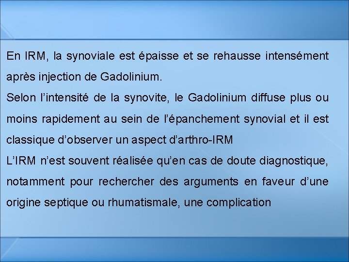 En IRM, la synoviale est épaisse et se rehausse intensément après injection de Gadolinium. En IRM, la synoviale est épaisse et se rehausse intensément après injection de Gadolinium.