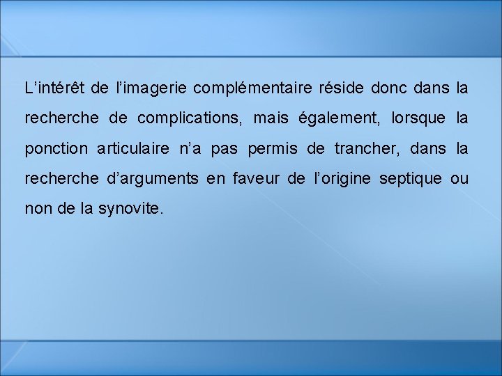 L’intérêt de l’imagerie complémentaire réside donc dans la recherche de complications, mais également, lorsque L’intérêt de l’imagerie complémentaire réside donc dans la recherche de complications, mais également, lorsque