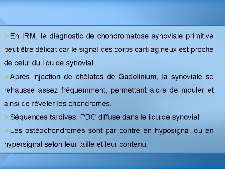 ØEn IRM, le diagnostic de chondromatose synoviale primitive peut être délicat car le signal ØEn IRM, le diagnostic de chondromatose synoviale primitive peut être délicat car le signal