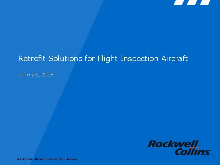 Retrofit Solutions for Flight Inspection Aircraft June 23, 2008 © 2006 Rockwell Collins, Inc.