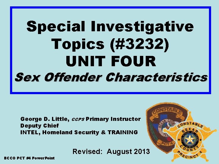 Special Investigative Topics (#3232) UNIT FOUR Sex Offender Characteristics George D. Little, CCPS Primary