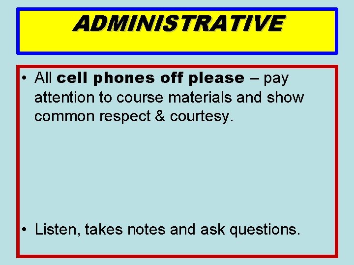 ADMINISTRATIVE • All cell phones off please – pay attention to course materials and