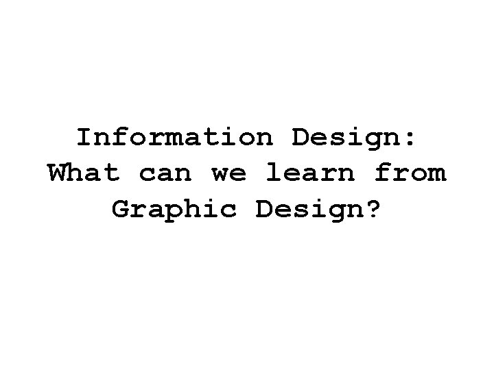 Information Design: What can we learn from Graphic Design? Information Design: What can we learn from Graphic Design?