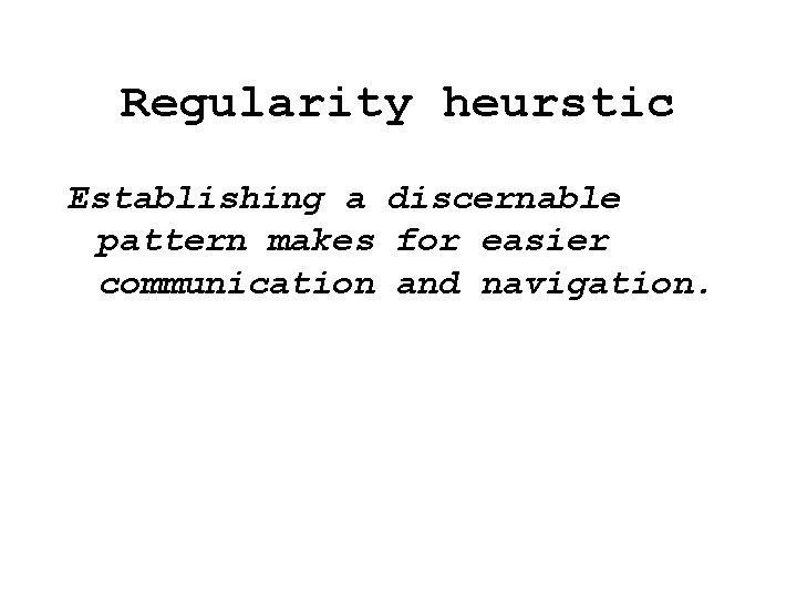 Regularity heurstic Establishing a discernable pattern makes for easier communication and navigation. Regularity heurstic Establishing a discernable pattern makes for easier communication and navigation.