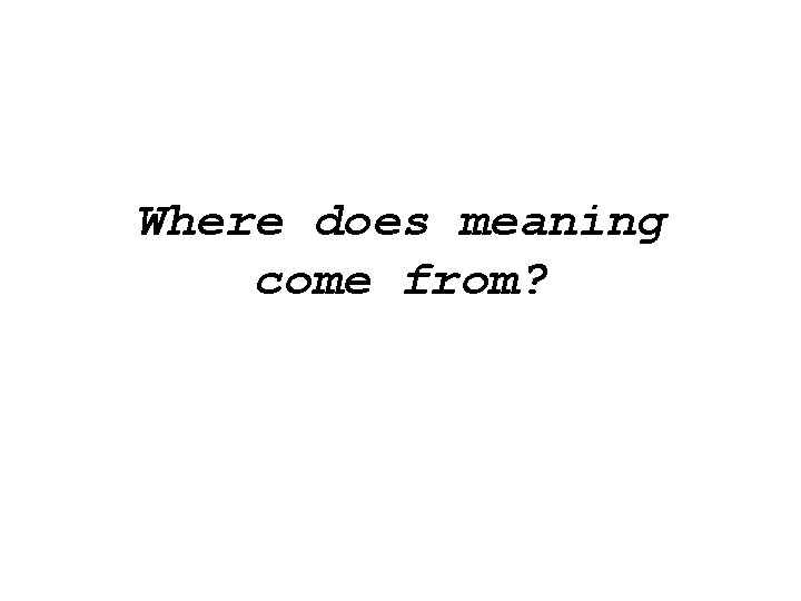 Where does meaning come from? Where does meaning come from?