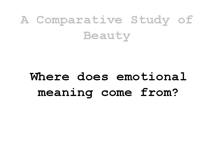 A Comparative Study of Beauty Where does emotional meaning come from? A Comparative Study of Beauty Where does emotional meaning come from?