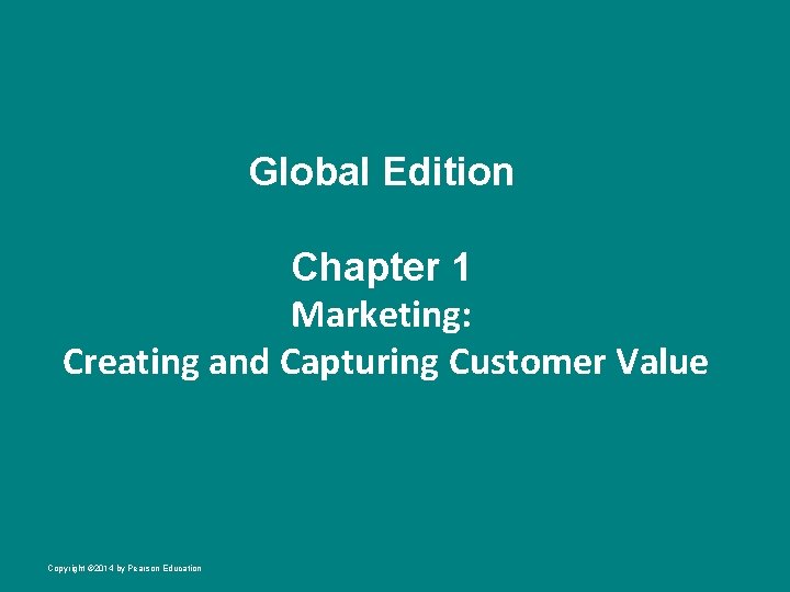 Global Edition Chapter 1 Marketing: Creating and Capturing Customer Value Copyright © 2014 by