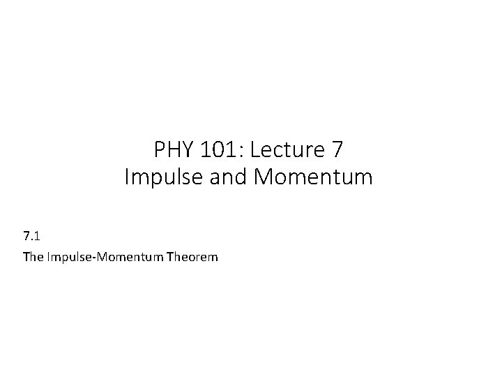 PHY 101: Lecture 7 Impulse and Momentum 7. 1 The Impulse-Momentum Theorem 