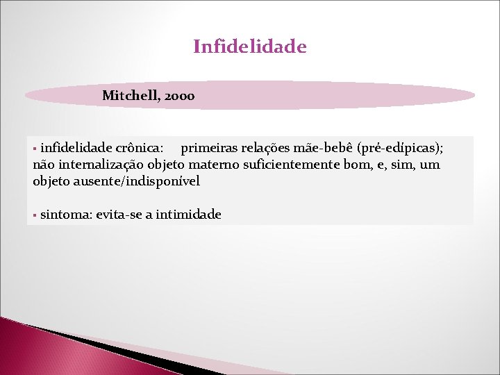 Infidelidade Mitchell, 2000 § infidelidade crônica: primeiras relações mãe-bebê (pré-edípicas); não internalização objeto materno Infidelidade Mitchell, 2000 § infidelidade crônica: primeiras relações mãe-bebê (pré-edípicas); não internalização objeto materno