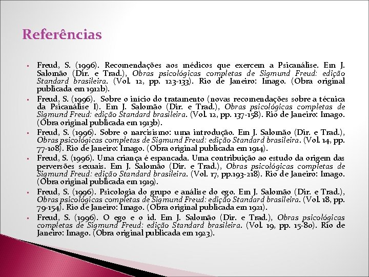 Referências § § § Freud, S. (1996). Recomendações aos médicos que exercem a Psicanálise. Referências § § § Freud, S. (1996). Recomendações aos médicos que exercem a Psicanálise.
