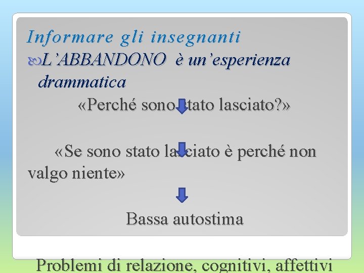 I nformare gli insegnanti L’ABBANDONO è un’esperienza drammatica «Perché sono stato lasciato? » «Se