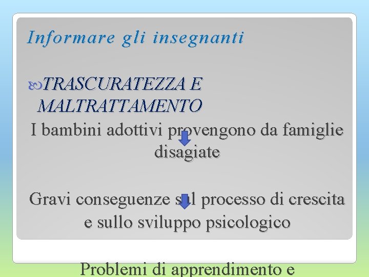 I nformare gli insegnanti TRASCURATEZZA E MALTRATTAMENTO I bambini adottivi provengono da famiglie disagiate