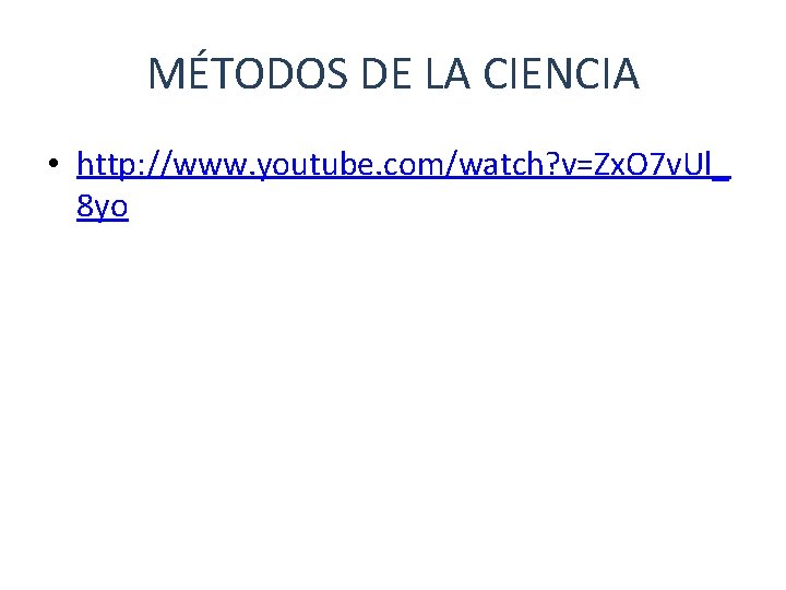 MÉTODOS DE LA CIENCIA • http: //www. youtube. com/watch? v=Zx. O 7 v. Ul_