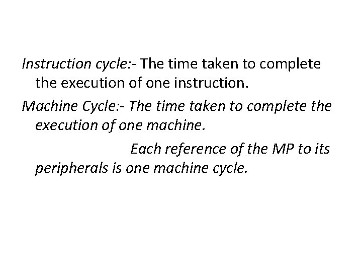 Instruction cycle: - The time taken to complete the execution of one instruction. Machine