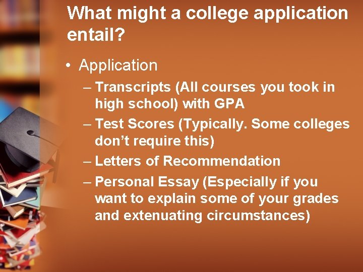 What might a college application entail? • Application – Transcripts (All courses you took