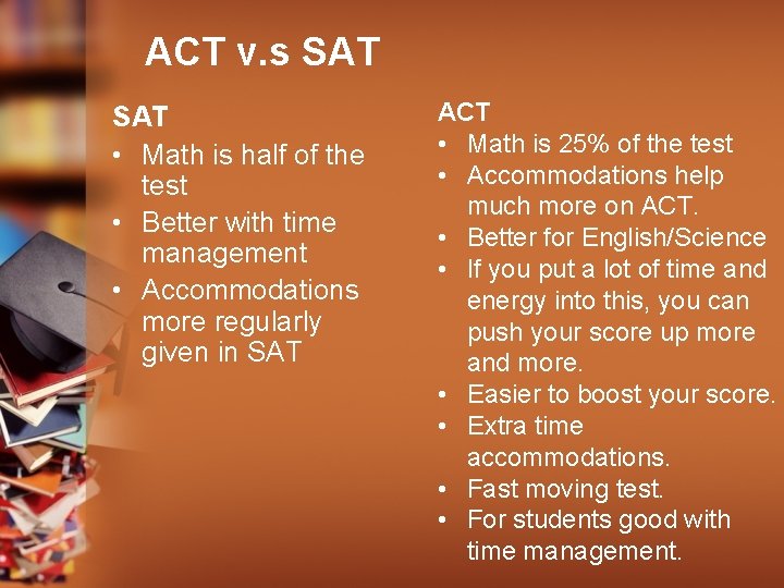 ACT v. s SAT • Math is half of the test • Better with