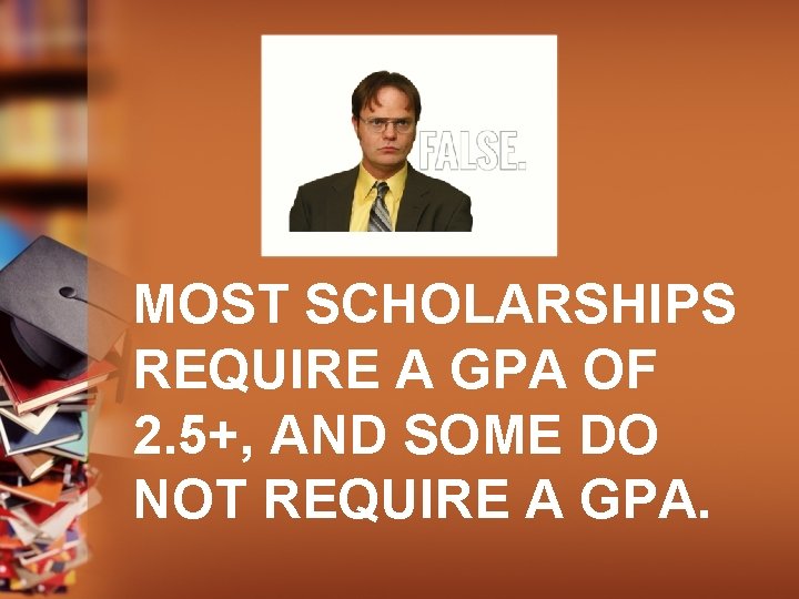 MOST SCHOLARSHIPS REQUIRE A GPA OF 2. 5+, AND SOME DO NOT REQUIRE A