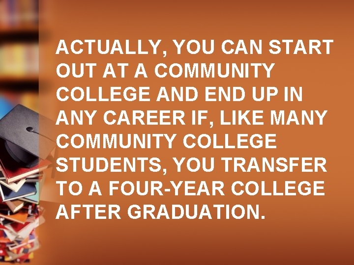 ACTUALLY, YOU CAN START OUT AT A COMMUNITY COLLEGE AND END UP IN ANY