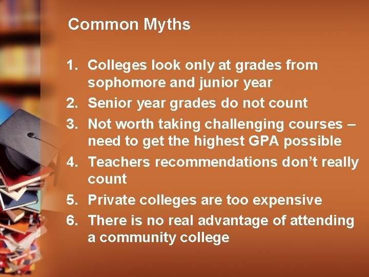 Common Myths 1. Colleges look only at grades from sophomore and junior year 2.