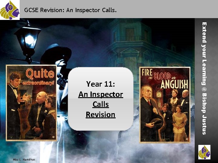 GCSE Revision: An Inspector Calls. Miss L. Hamilton Extend your Learning @ Bishop Justus