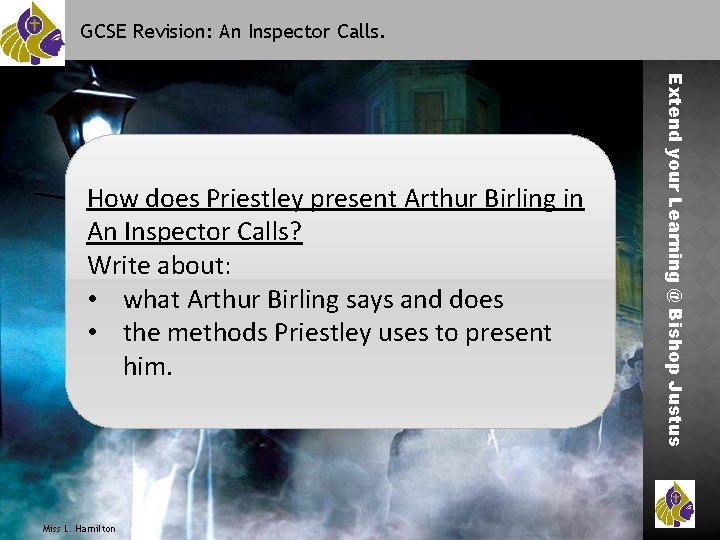 GCSE Revision: An Inspector Calls. Miss L. Hamilton Extend your Learning @ Bishop Justus