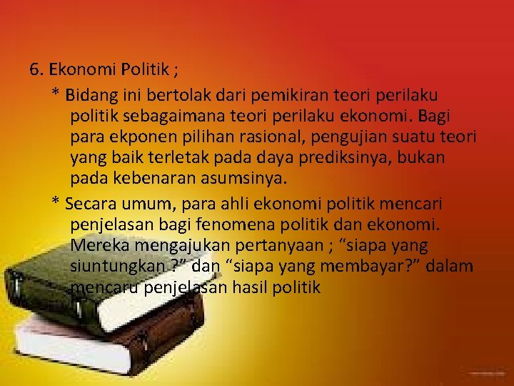 6. Ekonomi Politik ; * Bidang ini bertolak dari pemikiran teori perilaku politik sebagaimana