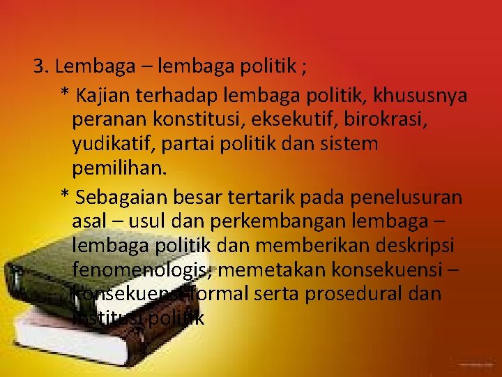 3. Lembaga – lembaga politik ; * Kajian terhadap lembaga politik, khususnya peranan konstitusi,