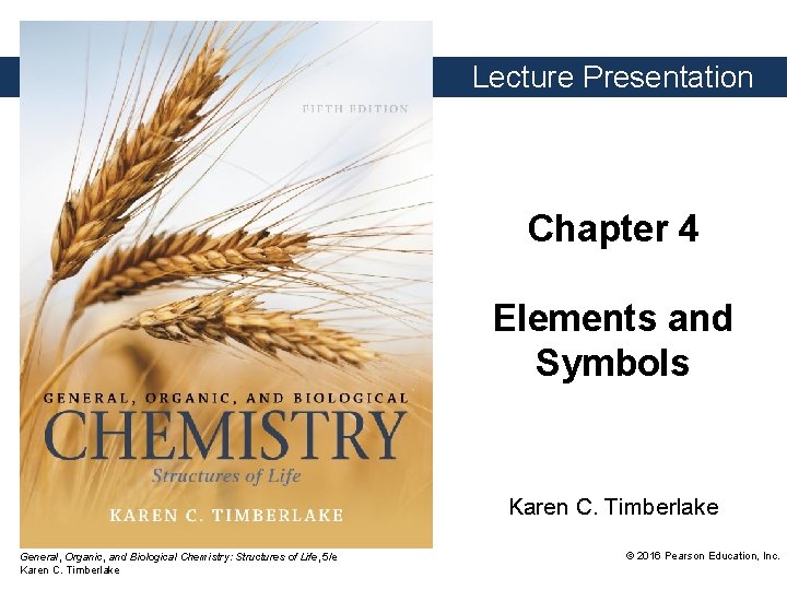 Lecture Presentation Chapter 4 Elements and Symbols Karen C. Timberlake General, Organic, and Biological