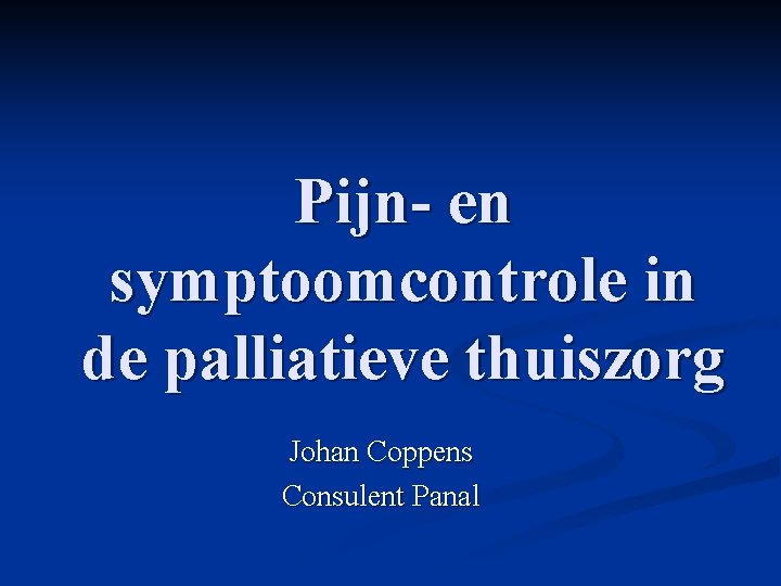 Pijn- en symptoomcontrole in de palliatieve thuiszorg Johan Coppens Consulent Panal 