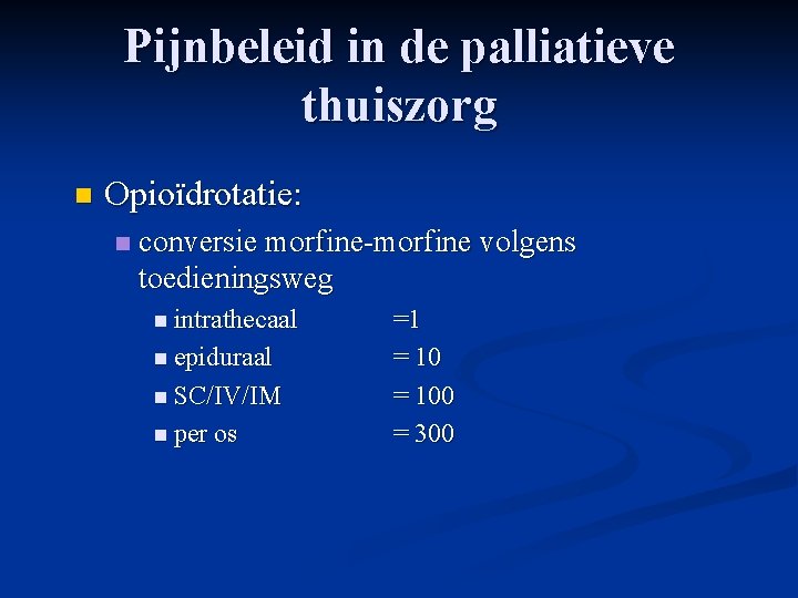 Pijnbeleid in de palliatieve thuiszorg n Opioïdrotatie: n conversie morfine-morfine volgens toedieningsweg n intrathecaal