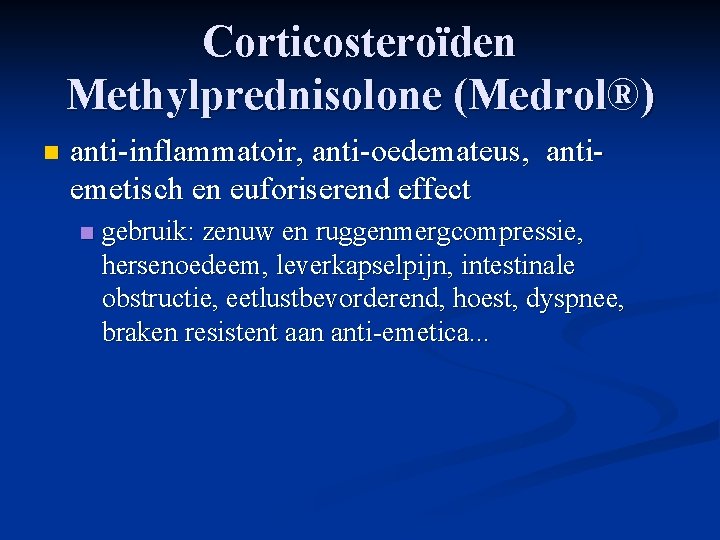 Corticosteroïden Methylprednisolone (Medrol®) n anti-inflammatoir, anti-oedemateus, antiemetisch en euforiserend effect n gebruik: zenuw en